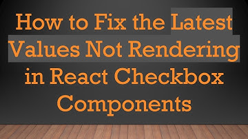 How to Fix the Latest Values Not Rendering in React Checkbox Components