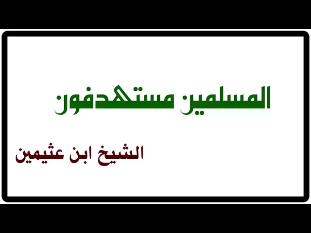 الشيخ ابن عثيمين : المسلمين مستهدفون