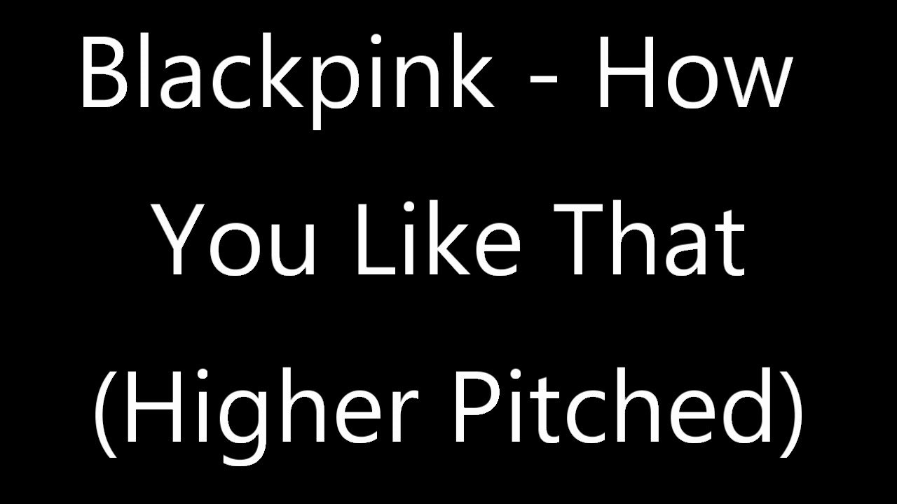 Blackpink - How You Like That (Higher Pitched)
