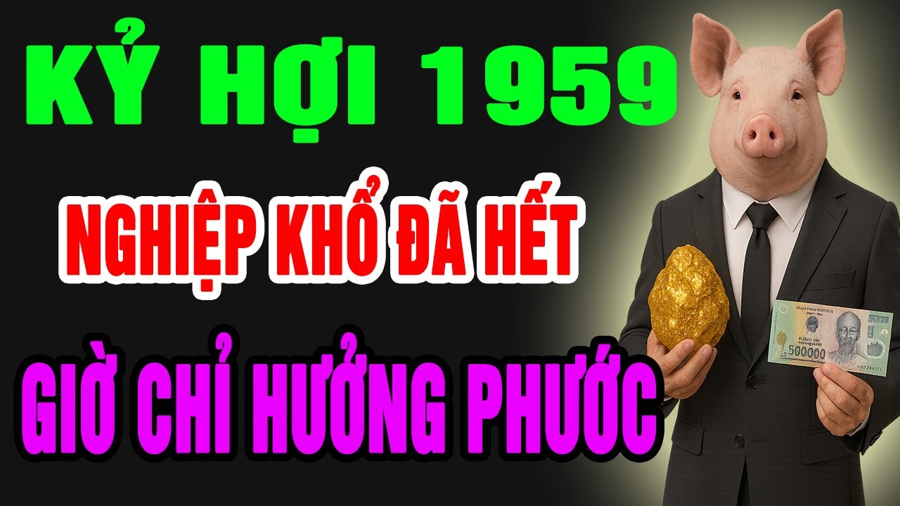 Kỷ Hợi 1959–Cuộc Đời Khổ Vì Có Căn Trả Nghiệp,Nhưng Hậu Vận Là Đại Phúc, Phú Quý Giàu Sang Tự Đến