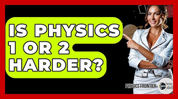 Is Physics 1 Or 2 Harder? - Physics Frontier