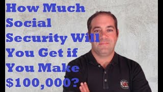 How Much Social Security Will You Get if You Make $100,000 Per Year in 2023?