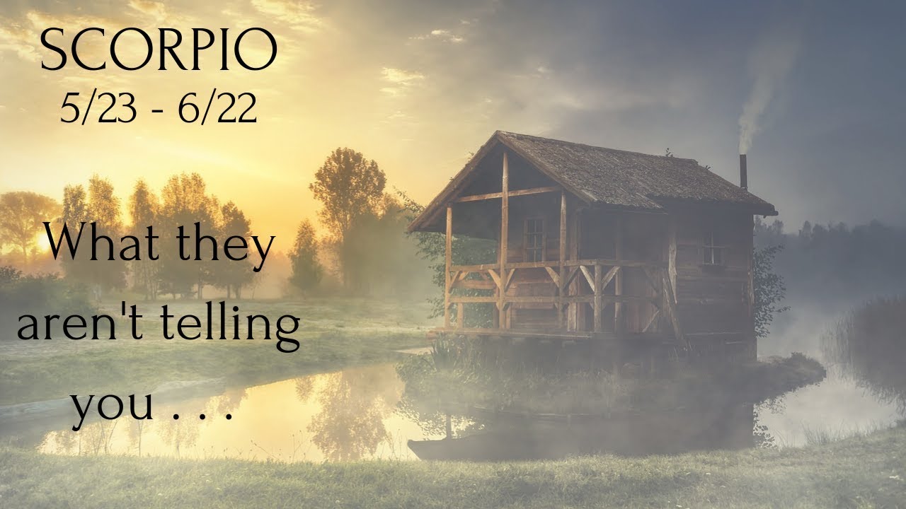 SCORPIO: What they aren't telling you . . . 5/23 - 6/22