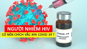 Người nhiễm HIV có nên tiêm vaccine Covid-19 ?