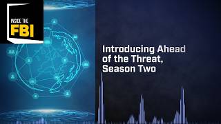 Inside The Fbi Podcast Introducing Ahead Of The Threat, Season Two