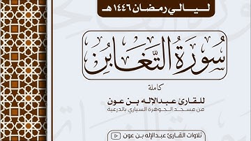 سورة  التغابن Surah At-Taghabun | من ليالي رمضان ١٤٤٦هـ | القارئ عبد الإله بن عون