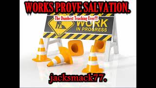 Works Prove Salvation The Dumbest Teaching Ever