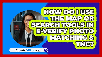 How Do I Use The Map Or Search Tools In   E‑Verify Photo Matching & TNC? | CountyOffice News