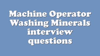 Machine Operator Washing Minerals interview questions