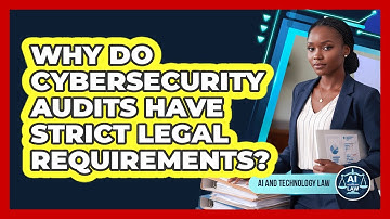 Why Do Cybersecurity Audits Have Strict Legal Requirements? - AI and Technology Law