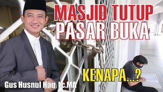 Kenapa Masjid ditutup sedangkan pasar Buka | Gus Husnul Haq, Lc.MA