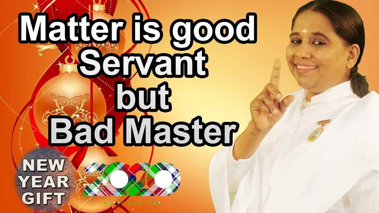 Matter is a good Servant but Bad Master by BK Sheeja Sister Matter is a good Servant but Bad Master by BK Sheeja Sister