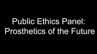 Public Ethics Panel: Prosthetics of the Future