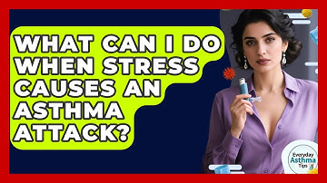 What Can I Do When Stress Causes An Asthma Attack? - Everyday Asthma Tips