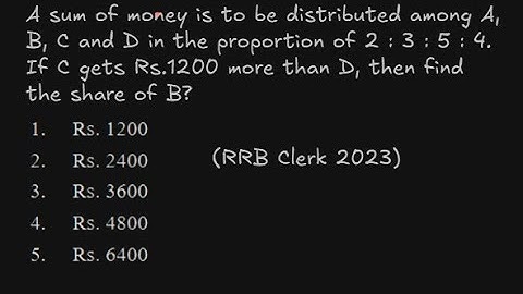 RRB Clerk 2023 | A sum of money is to be distributed among A, B, C and D in the proportion 2:3:5:4.