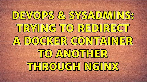 DevOps & SysAdmins: Trying to redirect a docker container to another through nginx