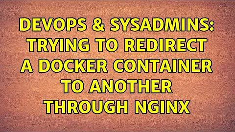 DevOps & SysAdmins: Trying to redirect a docker container to another through nginx