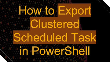 How to Export Clustered Scheduled Task in PowerShell