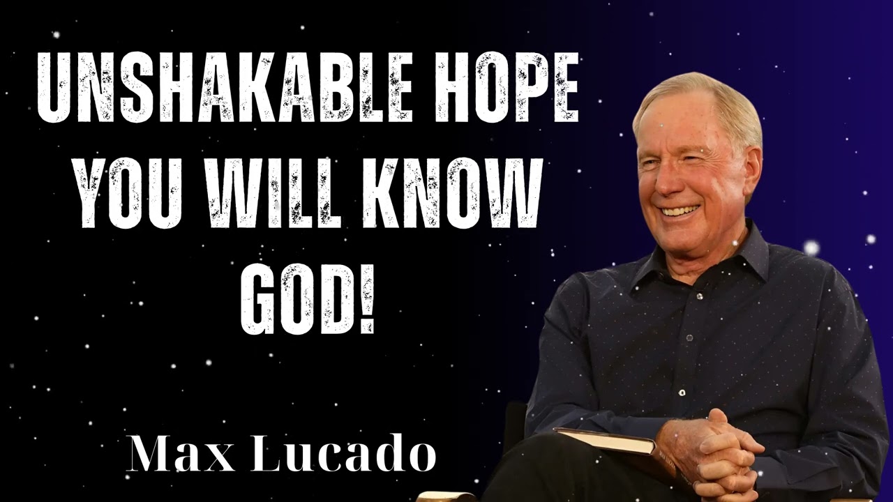 Unshakable Hope You Will Know God! - Minister Max Lucado