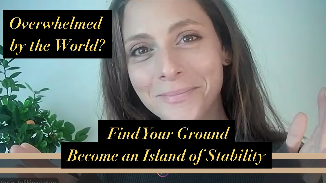 Overwhelmed by the World? Find Your Ground And Become An Island of Stability