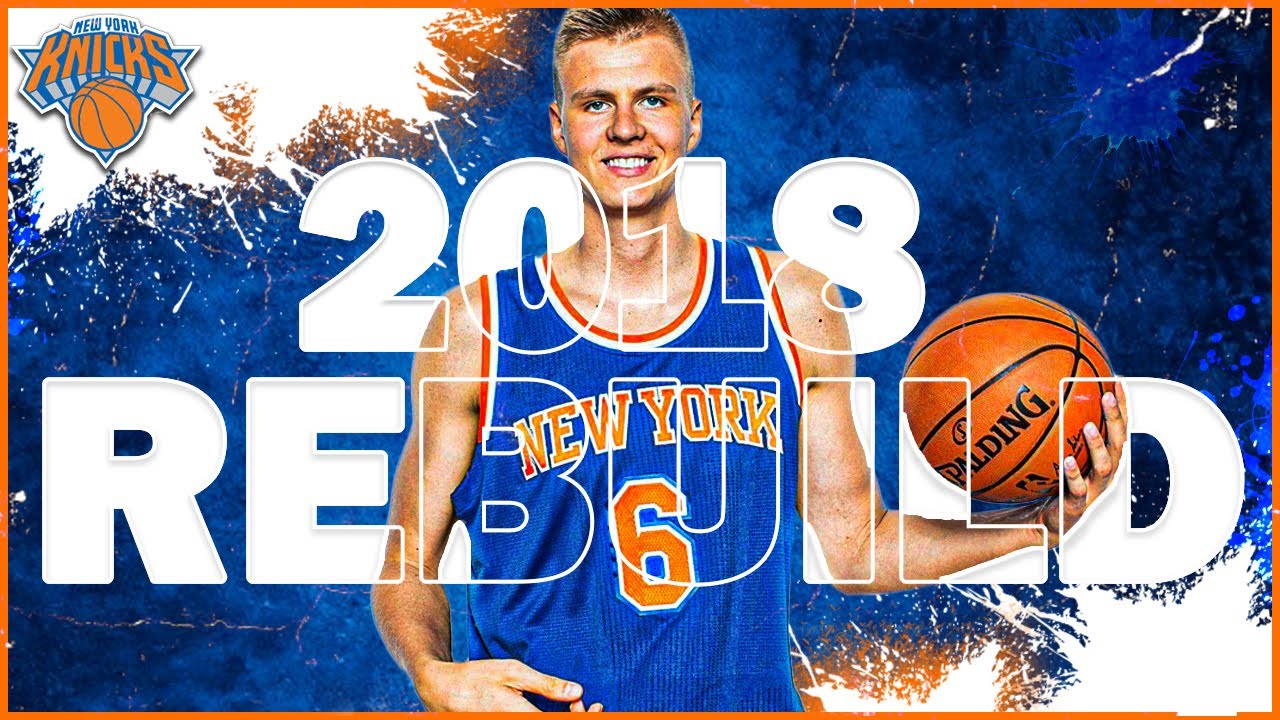 BUILDING AROUND KRISTAPS! REBUILDING THE 2018 NY KNICKS!