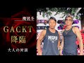 GACKTさんと対談しました。おまけ付きです。