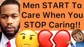 Men START To Care When You STOP Caring About Them!!
