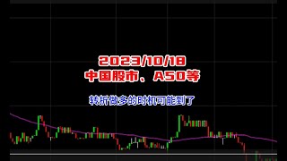20231018 中国股市、A50等转折做多的时机可能到了