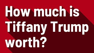 Celebrity How much is Tiffany Trump worth? Wealth