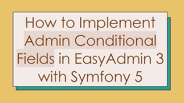 How to Implement Admin Conditional Fields in EasyAdmin 3 with Symfony 5