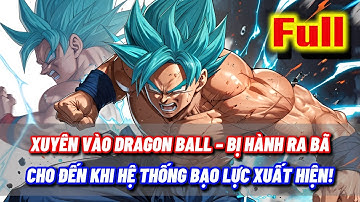 [FULL] XUYÊN VÀO DRAGON BALL – BỊ HÀNH RA BÃ, CHO ĐẾN KHI HỆ THỐNG BẠO LỰC XUẤT HIỆN!