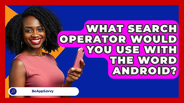 What Search Operator Would You Use With   The Word Android? - Be App Savvy