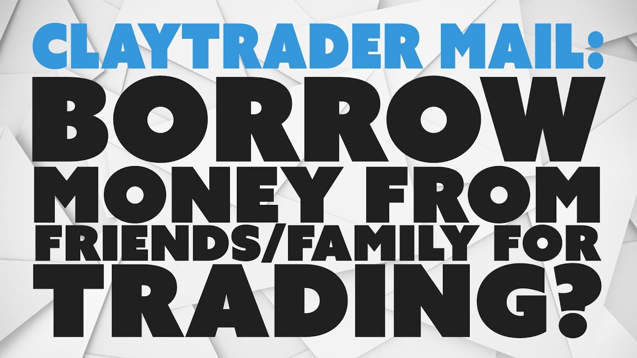 ClayTrader Mail: Borrow Money From Friends / Family For Trading?
