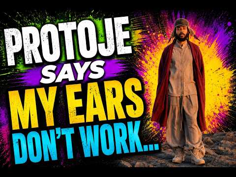 PROTOJE SAYS MY EARS DON'T WORK