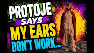 PROTOJE SAYS MY EARS DON'T WORK