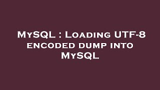 MySQL : Loading UTF-8 encoded dump into MySQL