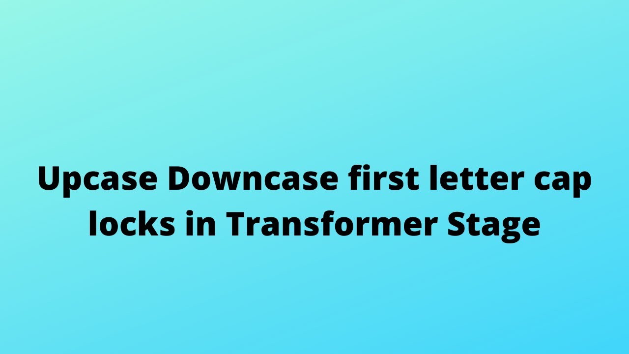 Upcase Downcase First letter cap locks in Transformer Stage | ETL ...