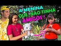 A MENINA QUE NÃO TINHA AMIGOS! EPISÓDIO 4