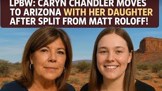 “LPBW Bombshell: Caryn Chandler Starts Fresh in Arizona After Shocking Split From Matt Roloff!” Details