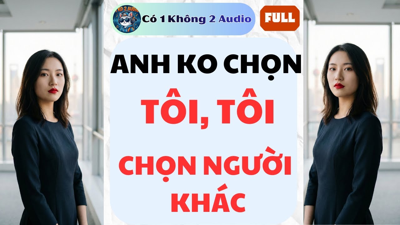 Full audio | ANH KHÔNG CHỌN TÔI, TÔI CHỌN NGƯỜI KHÁC  | CÓ MỘT KHÔNG HAI AUDIO