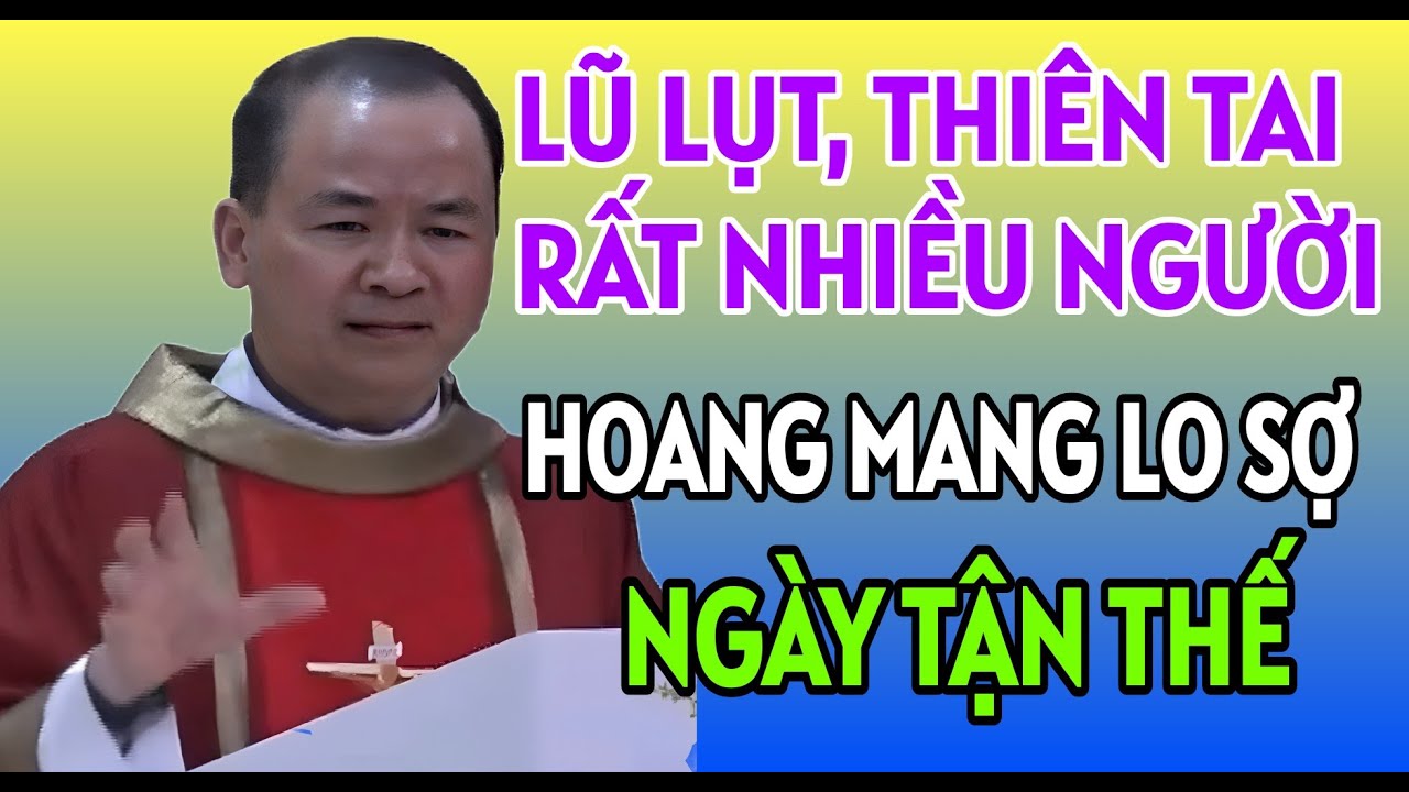 LŨ LỤT, THIÊN TAI XẢY RA KHIẾN NHIỀU NGƯỜI LO LẮNG NGÀY TẬN THẾ . BÀI GIẢNG HAY CỦA CHA PHẠM TĨNH