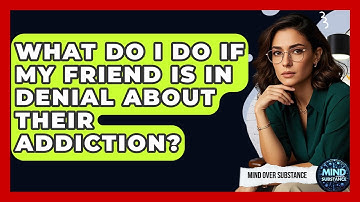 What Do I Do If My Friend Is In Denial About Their Addiction? - Mind Over Substance