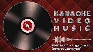 KARAOKE || SEKECEWA ITU - Angga Candra (Cover By Valdy Nyonk)