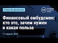 Финансовый омбудсмен: кто это, зачем нужен и какая польза