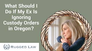 What Should I Do If My Ex Is Ignoring Custody Orders in Oregon? | Learn Your Options Now