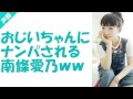 おじいちゃんにナンパされる南條愛乃ww