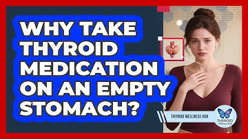Why Take Thyroid Medication On An Empty Stomach?
