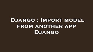 Django : Import model from another app Django