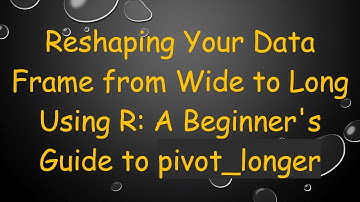 Reshaping Your Data Frame from Wide to Long Using R: A Beginner
