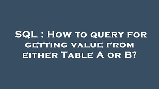 SQL : How to query for getting value from either Table A or B?